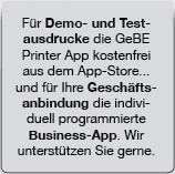 Für Demo- und Testausdrucke die GeBE Printer App kostenfrei aus dem App-Store... und für Ihre Geschäftsanbindung die individuell programmierte Business-App. Wir unterstützen Sie gerne.
